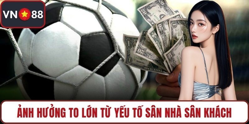 Ảnh hưởng to lớn từ yếu tố sân nhà sân khách