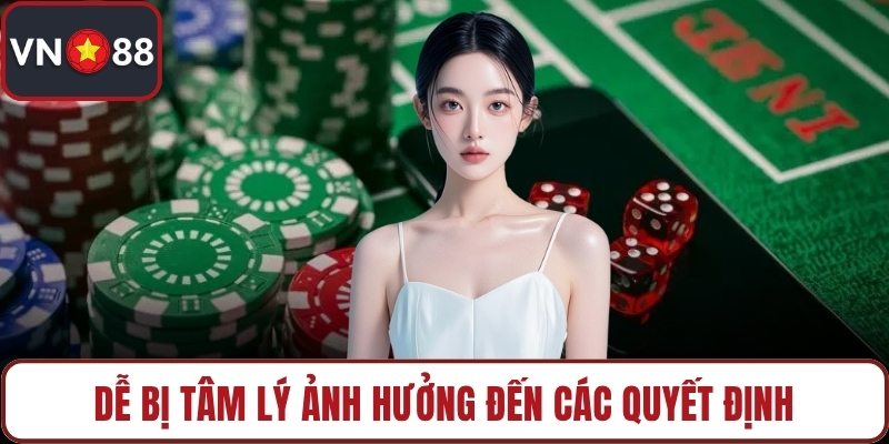 Dễ bị tâm lý ảnh hưởng đến các quyết định