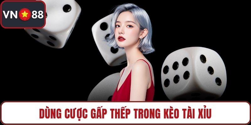 Dùng cược gấp thếp trong kèo tài xỉu