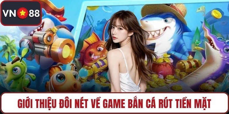 Giới thiệu đôi nét về game bắn cá rút tiền mặt