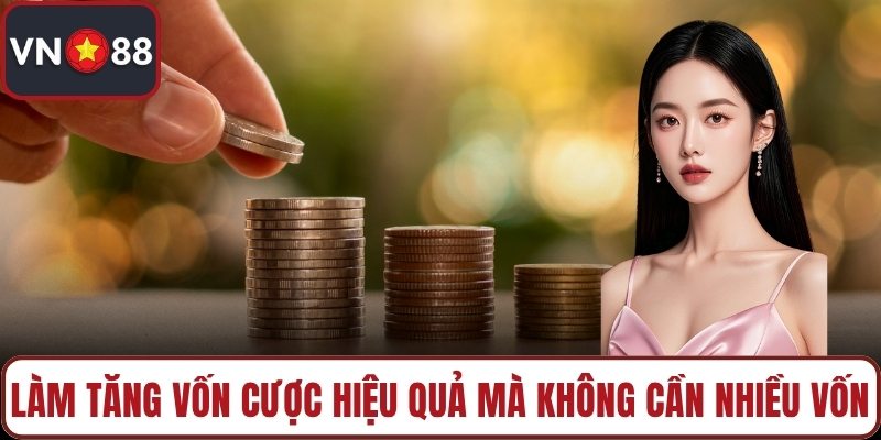 Làm tăng vốn cược hiệu quả mà không cần nhiều vốn