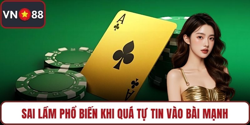 Sai lầm phổ biến khi quá tự tin vào bài mạnh