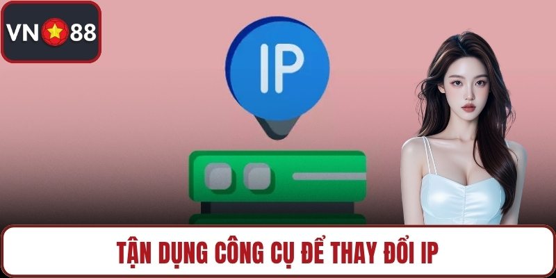 Tận dụng công cụ để thay đổi IP