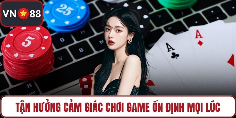 Tận hưởng cảm giác chơi game ổn định mọi lúc