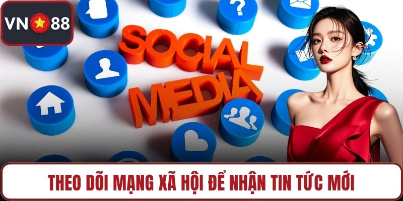 Theo dõi mạng xã hội để nhận tin tức mới