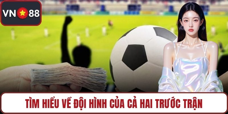 Tìm hiểu về đội hình của cả hai trước trận