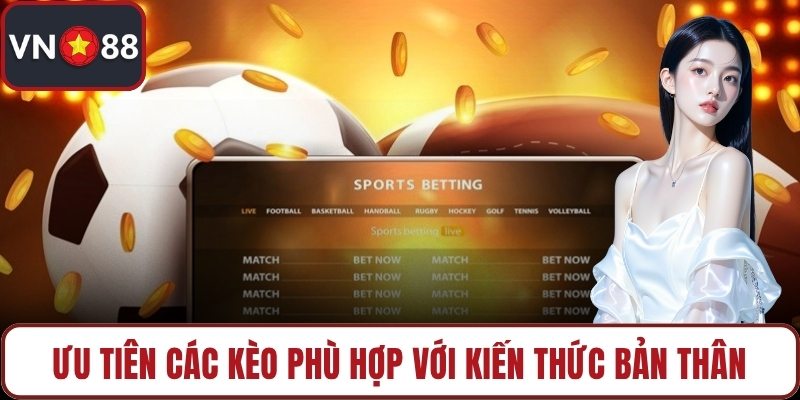 Ưu tiên các kèo phù hợp với kiến thức bản thân